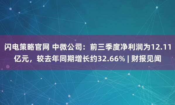 闪电策略官网 中微公司：前三季度净利润为12.11亿元，较去年同期增长约32.66% | 财报见闻
