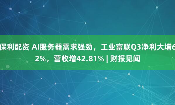 保利配资 AI服务器需求强劲，工业富联Q3净利大增62%，营收增42.81% | 财报见闻