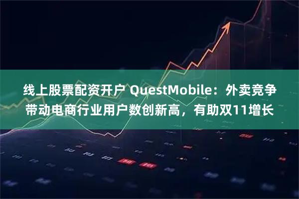 线上股票配资开户 QuestMobile：外卖竞争带动电商行业用户数创新高，有助双11增长