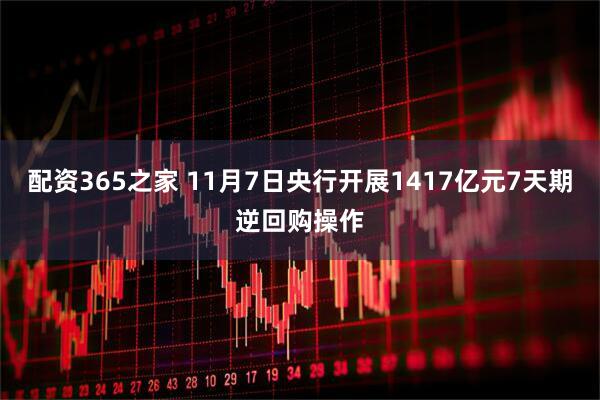 配资365之家 11月7日央行开展1417亿元7天期逆回购操作