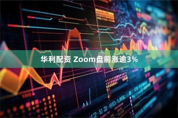 华利配资 Zoom盘前涨逾3%