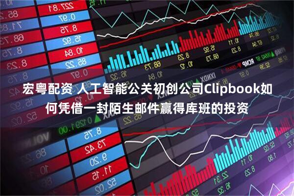 宏粤配资 人工智能公关初创公司Clipbook如何凭借一封陌生邮件赢得库班的投资