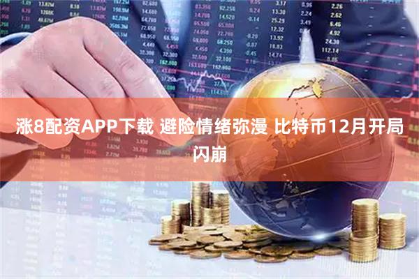 涨8配资APP下载 避险情绪弥漫 比特币12月开局闪崩