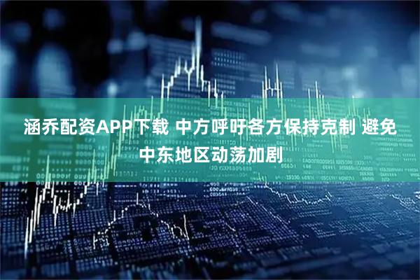 涵乔配资APP下载 中方呼吁各方保持克制 避免中东地区动荡加剧