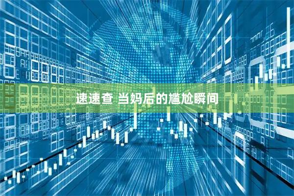 速速查 当妈后的尴尬瞬间