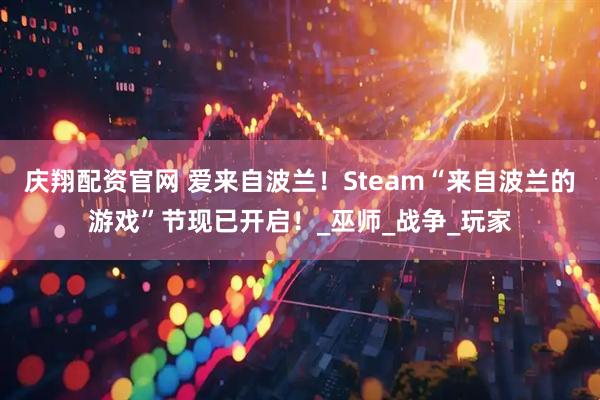 庆翔配资官网 爱来自波兰！Steam“来自波兰的游戏”节现已开启！_巫师_战争_玩家