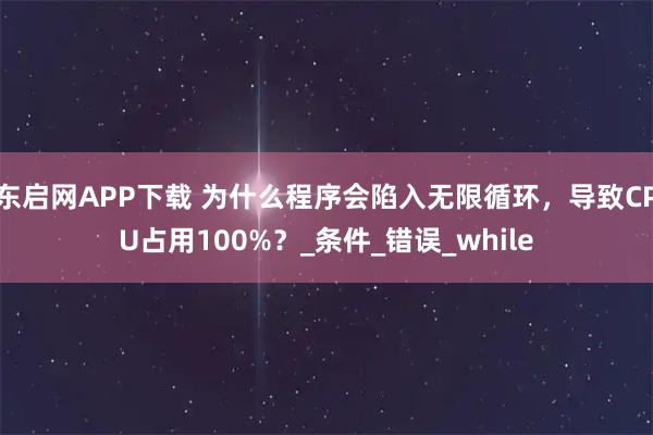 东启网APP下载 为什么程序会陷入无限循环，导致CPU占用100%？_条件_错误_while