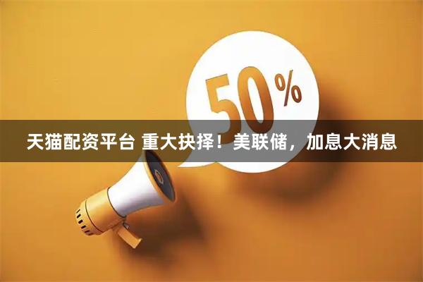 天猫配资平台 重大抉择!美联储,加息大消息